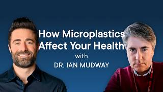 The Truth About Microplastics and Health with Dr. Ian Mudway