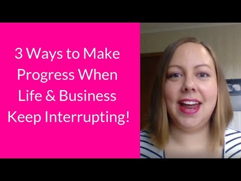 3 Ways to Make Progress When Life & Business Keep Interrupting!