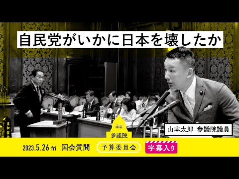 山本太郎【自民党がいかに日本を壊したか】 2023.5.26 予算委員会 字幕入りフル2023年5月26日　参議院 予算委員会（字幕入り）