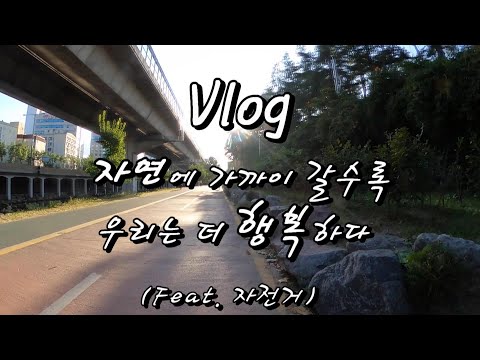 자전거 Vlog : 자연에 가까이 갈수록 더 행복하다