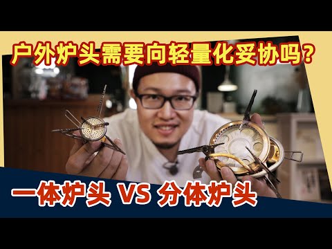 户外炉头选分体式还是一体式？还在纠结！过来了解一下！