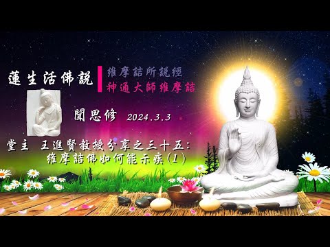 2024.3.3法華堂 堂主 王進賢教授 聞思修 蓮生活佛維摩詰所說經及神通大師維摩詰分享之35：維摩詰佛如何能示疾(1)