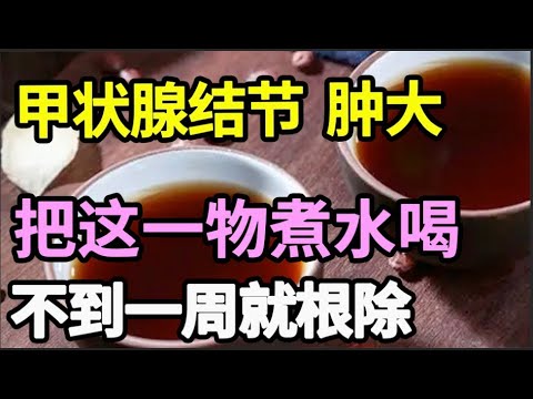 甲状腺肿大先别急着做手术，把这一物煮水喝，消除脖子粗 眼睛大 ，消除甲状腺结节 肿大！【养生大中医】