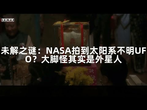 未解之谜：NASA拍到太阳系不明UFO？大脚怪其实是外星人