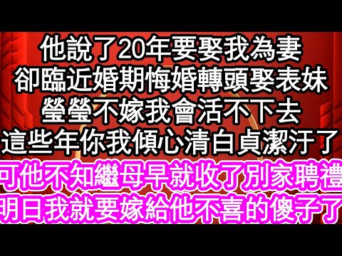 他說了20年要娶我為妻，卻臨近婚期悔婚轉頭娶表妹“瑩瑩不嫁我會活不下去，這些年你我傾心清白貞潔都汙了”可他不知繼母早就收了別家聘禮，明日我就要嫁給他不喜的傻子了| #為人處世#生活經驗#情感故事#養老