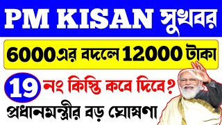 পি এম কিষানে এবার কৃষকরা বছরে 12000 টাকা পাবে? PM Kisan 19 Installment Date || PM Kisan New Update