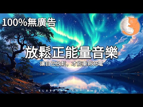 【100%無廣告放鬆音樂】放鬆正能量音樂 讓自己放鬆 才能重新充電丨睡前音樂 舒緩一天的疲勞丨減壓減焦慮必聽音樂 讓你的心靈舒解下來丨relaxing music for sleep