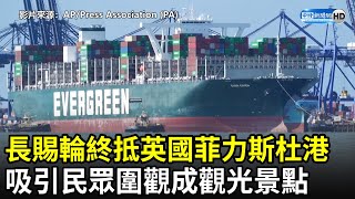 長賜輪終抵英國菲力斯杜港　吸引民眾圍觀成觀光景點｜Ever Given finally docks in Felixstowe｜中時新聞網