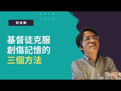 基督徒克服創傷記憶的三個方法│時代閱讀精華│劉進圖