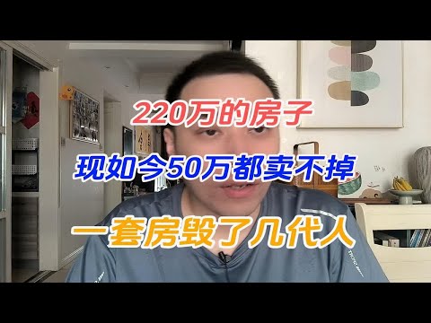 220万的房子，现如今50万都卖不掉，一套房毁了几代人