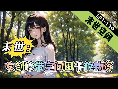 《末世：女剑修带空间囤千亿物资》1-120【末世+空间+穿越+囤货+不圣母】