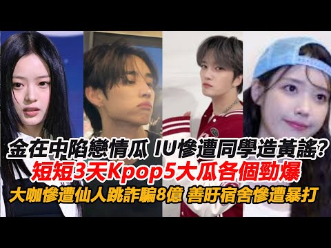 金在中陷戀情瓜，IU慘遭同學造黃謠？短短3天Kpop5大瓜各個勁爆，大咖慘遭仙人跳詐騙8億，善旴宿舍慘遭暴打