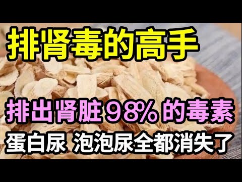 肾衰可以逆转！它是排肾毒的高手，排出肾脏98%的毒素，蛋白尿、泡泡尿消失了，肾比20岁小伙还强壮！【本草养生大智慧】