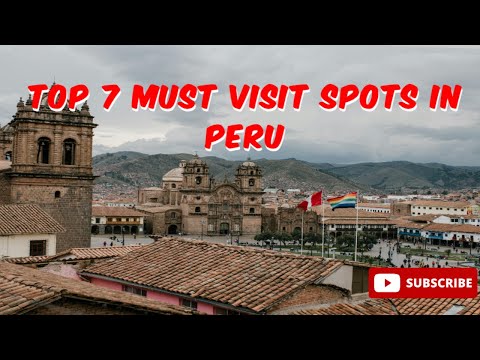 Top 7 Must Visit Spots in Peru