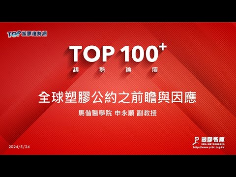 TOP100+趨勢論壇-全球塑膠公約之前瞻與因應-馬偕醫學院-申永順副教授