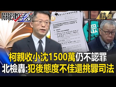 北檢轟柯文哲「親收沈慶京1500萬」仍不認罪！護航財團「挑釁司法＋犯後態度不佳」求處重刑28年6個月【關鍵深論題】劉寶傑