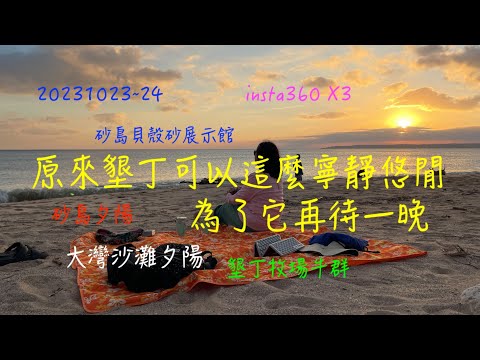 萬ㄟeye台灣20231023-24原來墾丁可以這麼安靜悠閒/大灣沙灘夕陽/砂島夕陽/砂島貝殼砂展示館/墾丁牧場牛群/船帆石/insta360 X3 4K