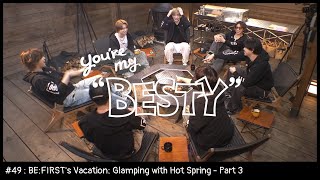 BE:FIRST's Vacation / Glamping with Hot Spring - Part 3 [You're My "BESTY" #49]