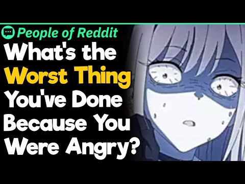 What's the Worst Thing You've Done Because You Were Angry?