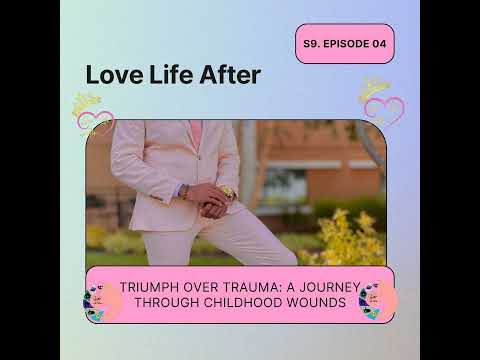 Love Life After - S9E4 - Triumph Over Trauma:  A Journey Through Childhood Wounds