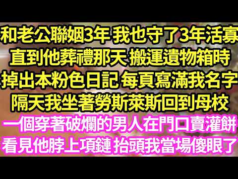 和老公聯姻3年 我也守了3年活寡，直到他葬禮那天 搬運遺物箱時掉出本粉色日記 每頁寫滿我名字，隔天我坐著勞斯萊斯回到母校，一個穿著破爛的男人在門口賣灌餅，看見他脖上項鏈 抬頭我傻了#甜寵#小說#霸總