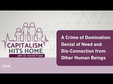 Capitalism Hits Home: A Crime of Domination: Denial of Need & Dis-Connection from Other Human Beings