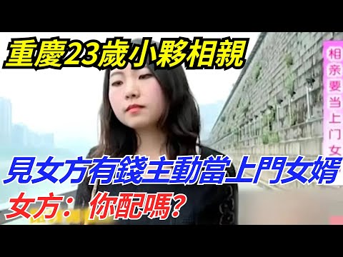 重慶23歲小夥相親，見女方有錢，主動要當上門女婿，女方：你配嗎？【流星奇聞】#奇聞#故事#奇聞觀察室#案件解讀#情感#家庭矛盾