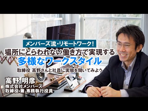 メンバーズ流・リモートワーク！ 場所にとらわれない働き方で実現する多様なワークスタイル～取締役 高野さんと社員に実態を聞いてみよう