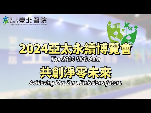 【臺北醫院】2024亞太永續博覽會 共創淨零未來  The 2024 SDG Asia. Achieving Net Zero Emissions future