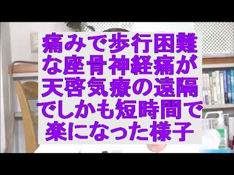 ※痛みで歩行困難な座骨神経痛が天啓気療の遠隔でしかも短時間で楽になった様子