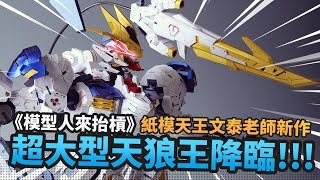 《模型人來抬槓》超大型天狼王降臨!!! 紙模天王全新大作!!｜Mr.Joe Hobby.tv