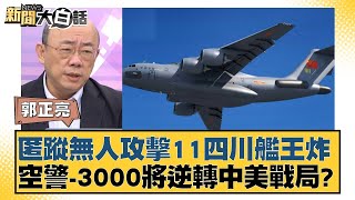 匿蹤無人攻擊11四川艦王炸 空警-3000將逆轉中美戰局？【新聞大白話】20241229-10｜郭正亮 張延廷 左正東