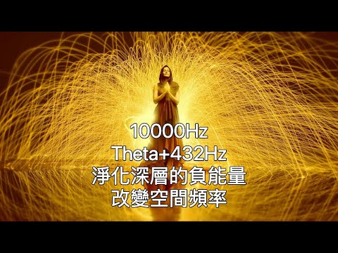 一小時內外在淨化：10000Hz+theta+432Hz:強力淨化深層負能量，改變空間震動。啟動生命力，轉化低潮情緒。清理、療癒和淨化心靈，令人身心放鬆，擁有高層次的精神狀態。