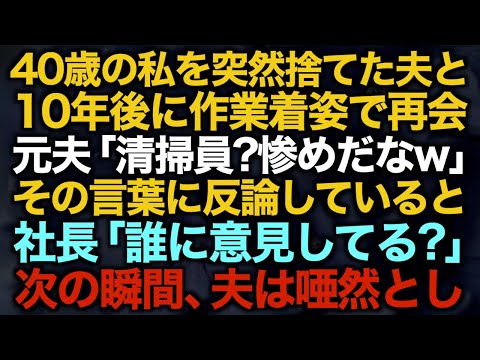 【スカッとする話】40歳の私を突然捨てた夫と10年後に作業着姿で再会…元夫「清掃員？惨めだなw」その言葉に反論していると社長「誰に意見してる？」次の瞬間、夫は唖然とし…【修羅場】