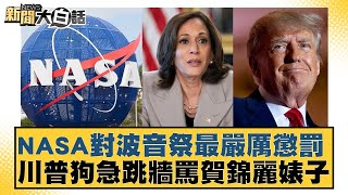 NASA對波音祭最嚴厲懲罰 川普狗急跳牆罵賀錦麗婊子 新聞大白話 20240811