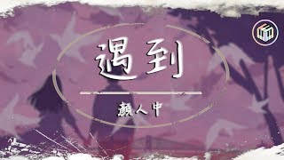 顏人中 - 遇到【完整版&動態歌詞】【原唱:方雅賢】♪