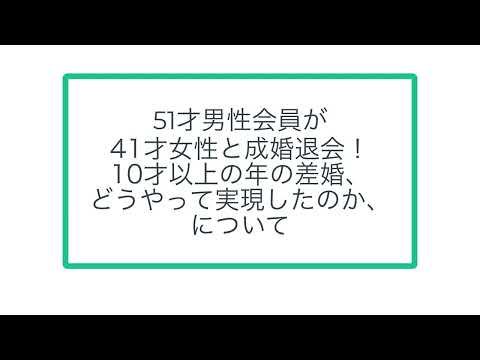 51才男性会員が 41才女性と成婚退会！ 10才以上の年の差婚、 どうやって実現したのか、 について