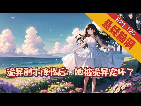 《诡异副本降临后，她被诡异宠坏了》1-120【悬疑脑洞-灵异-惊悚-直播】