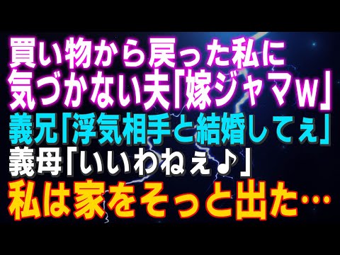 【スカッとする話】買い物から戻った私に気づかない夫「嫁ジャマｗ」義兄「浮気相手と結婚してぇ」義母「いいわねぇ♪」私は家をそっと出た…結果ｗ