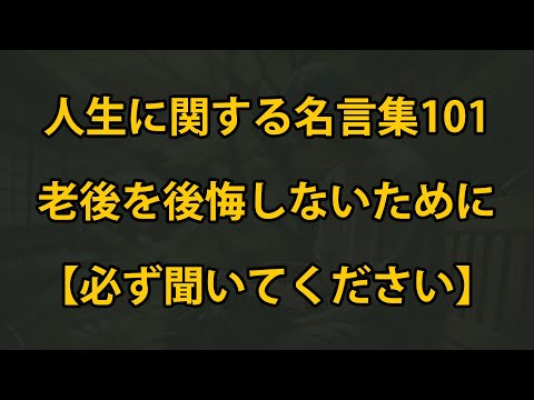 晩年に後悔しないための人生名言101選【必ず聞いてください】