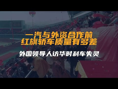 一汽与外资合作前红旗轿车质量有多差？外国领导人访华时刹车失灵