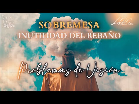 Sobremesa #74 - Inutilidad del Rebaño "PROBLEMAS DE VISION" - #EbenezerSCV