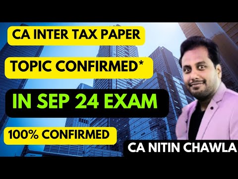 |CA Inter Tax Paper Topic Confirmed- ICAI Exam Sep 24 (MUST WATCH!)