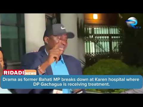 Drama as former Bahati MP breaks down at Karen hospital where DP Gachagua is receiving treatment.