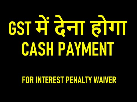 GST में देना होगा CASH PAYMENT FOR INTEREST PENALTY WAIVER