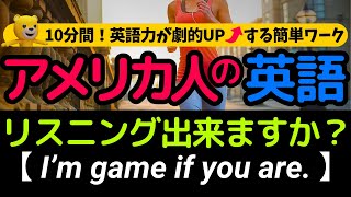 10分間！英語リスニング | アメリカ人がよく使う英会話フレーズ | あなたはどれだけ聞き取れる？ I’m game if you are.