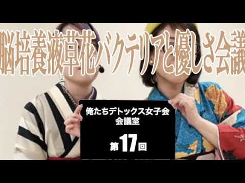 第17回俺たちデトックス女子会会議室【脳培養液草花バクテリアと優しさ会議】