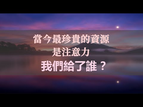 當今最珍貴的資源是注意力，我們給了誰？