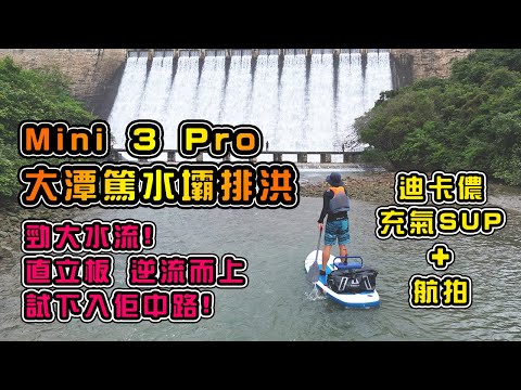 Mini 3 Pro 大潭篤水壩排洪 | 勁大水流 | 直立板 逆流而上 | 試下入佢中路 | 迪卡儂充氣SUP | Decathlon SUP