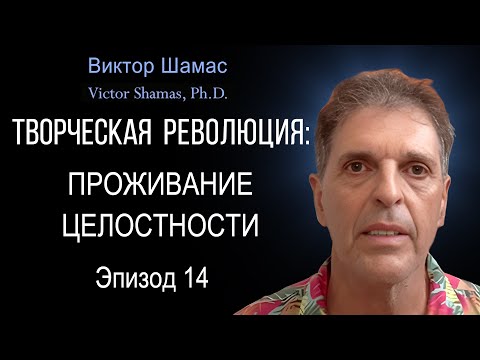 Проживание целостности I Виктор Шамас | Творческая революция §14